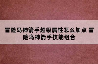 冒险岛神箭手超级属性怎么加点 冒险岛神箭手技能组合